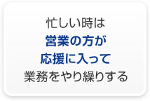 忙しい時は営業の方が応援に入って業務をやり繰りする